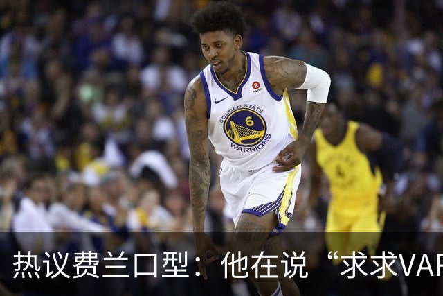 热议费兰口型：他在说“求求VAR让球进吧”；有点可怜；他太难了